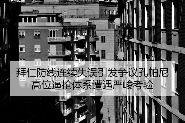 拜仁防线连续失误引发争议孔帕尼高位逼抢体系遭遇严峻考验